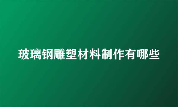 玻璃钢雕塑材料制作有哪些