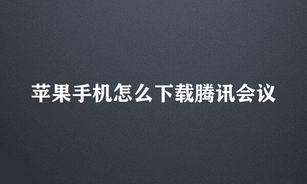 苹果手机怎么下载腾讯会议