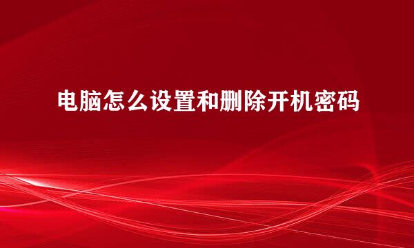 电脑怎么设置和删除开机密码