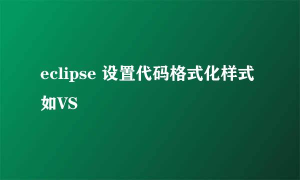 eclipse 设置代码格式化样式如VS