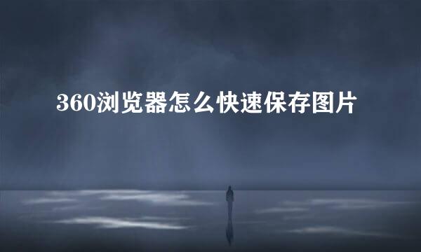 360浏览器怎么快速保存图片