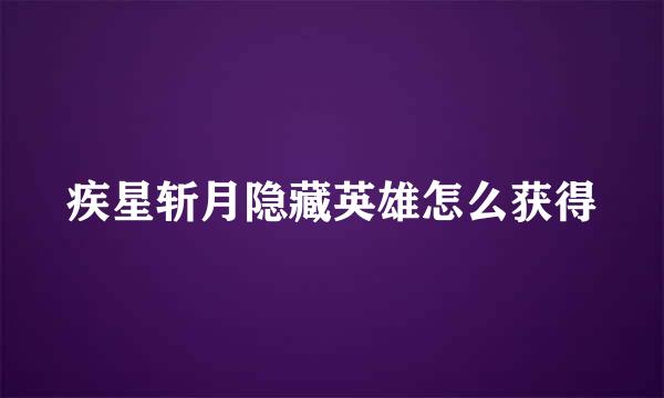 疾星斩月隐藏英雄怎么获得