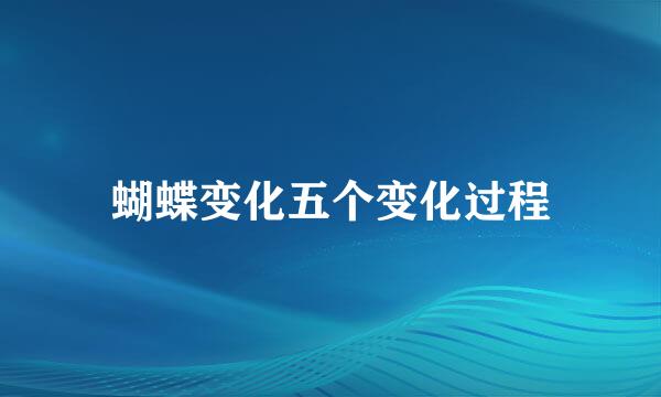 蝴蝶变化五个变化过程
