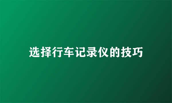 选择行车记录仪的技巧