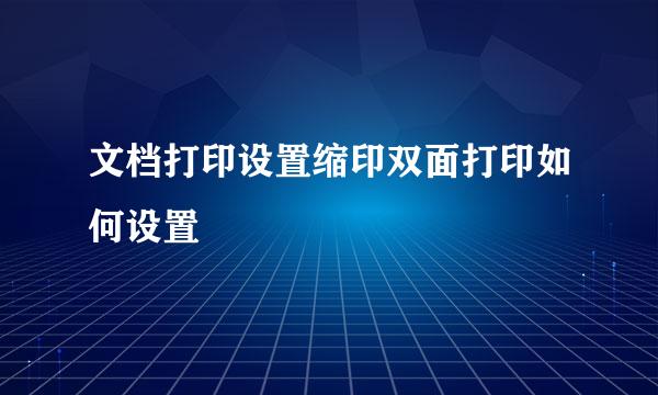 文档打印设置缩印双面打印如何设置