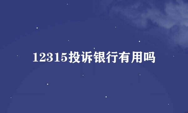 12315投诉银行有用吗