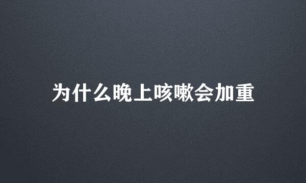 为什么晚上咳嗽会加重