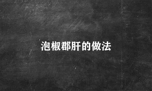 泡椒郡肝的做法
