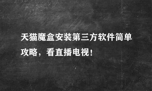 天猫魔盒安装第三方软件简单攻略，看直播电视！