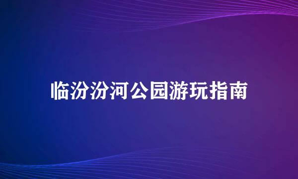 临汾汾河公园游玩指南