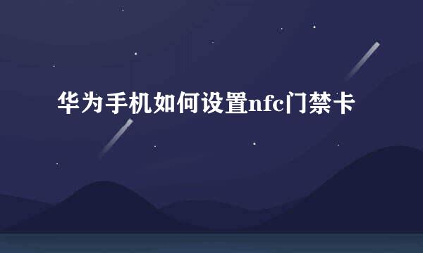 华为手机如何设置nfc门禁卡