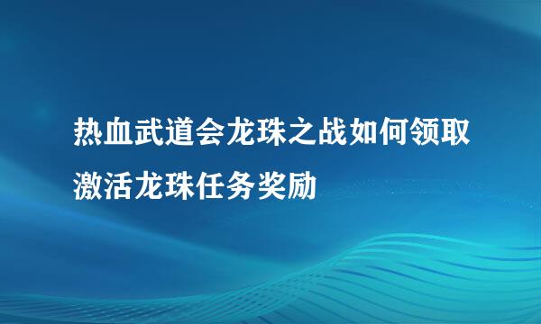 热血武道会龙珠之战如何领取激活龙珠任务奖励