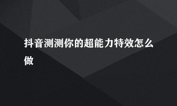 抖音测测你的超能力特效怎么做