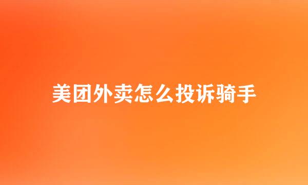 美团外卖怎么投诉骑手
