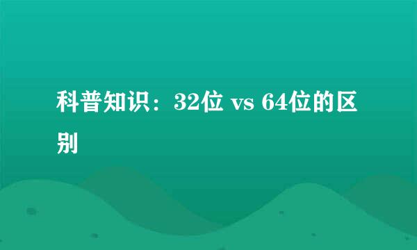 科普知识：32位 vs 64位的区别