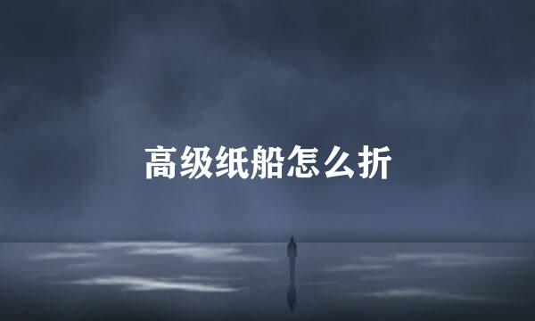 高级纸船怎么折