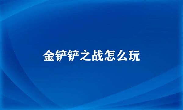 金铲铲之战怎么玩