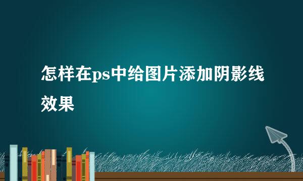 怎样在ps中给图片添加阴影线效果