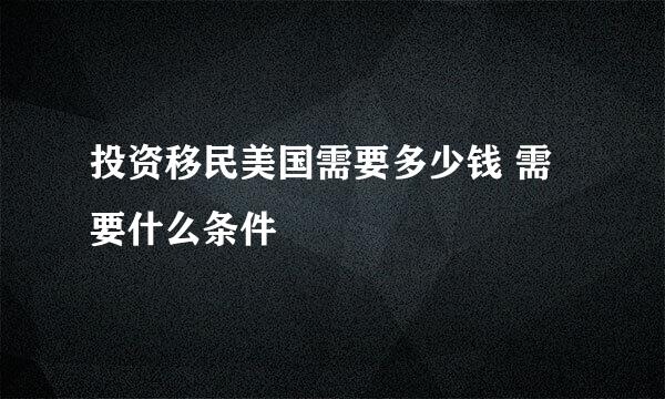 投资移民美国需要多少钱 需要什么条件