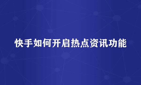 快手如何开启热点资讯功能