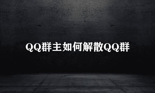 QQ群主如何解散QQ群