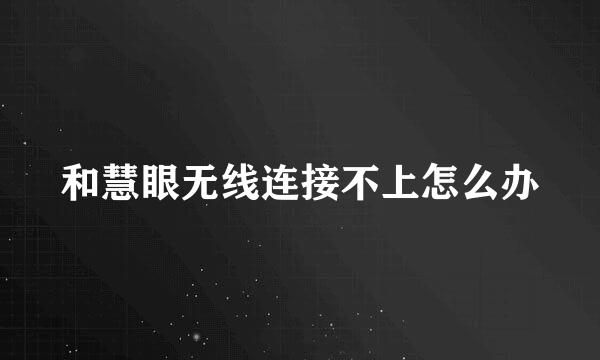 和慧眼无线连接不上怎么办