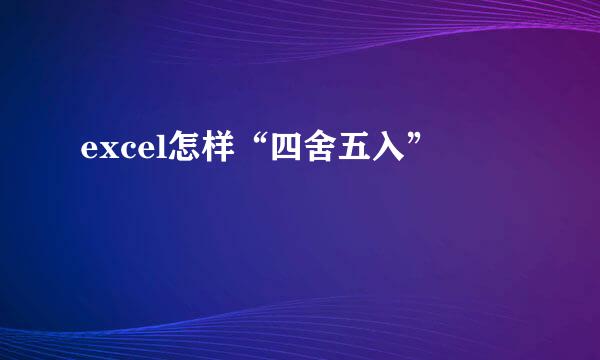 excel怎样“四舍五入”