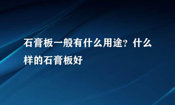 石膏板一般有什么用途？什么样的石膏板好