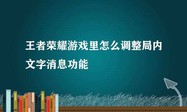 王者荣耀游戏里怎么调整局内文字消息功能