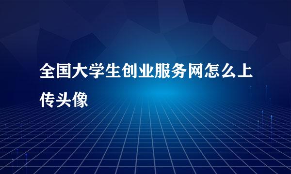 全国大学生创业服务网怎么上传头像