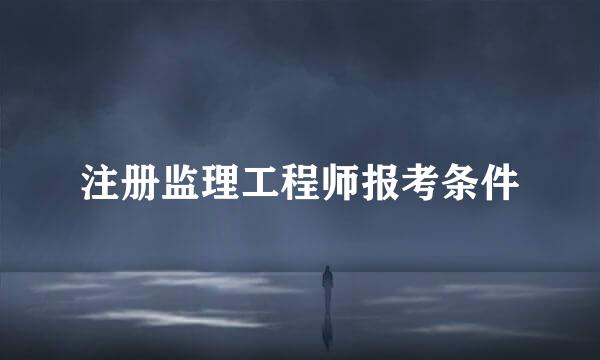注册监理工程师报考条件