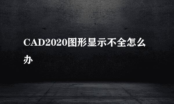 CAD2020图形显示不全怎么办