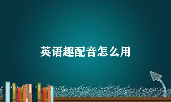 英语趣配音怎么用