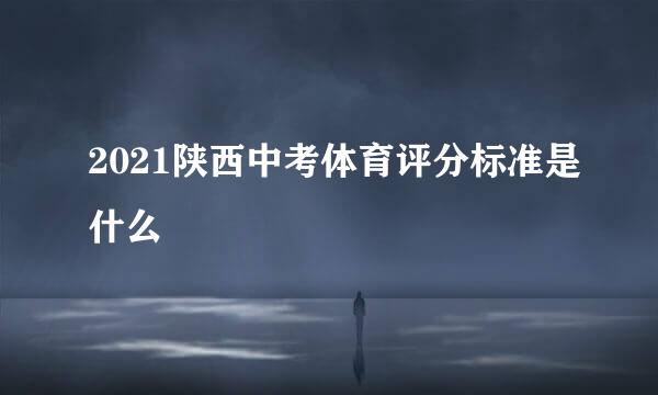 2021陕西中考体育评分标准是什么