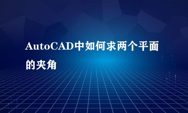 AutoCAD中如何求两个平面的夹角