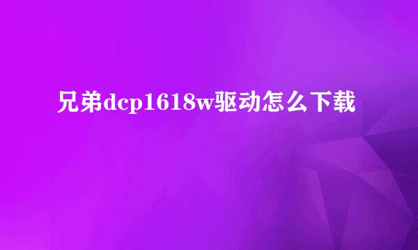 兄弟dcp1618w驱动怎么下载