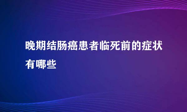 晚期结肠癌患者临死前的症状有哪些