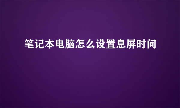 笔记本电脑怎么设置息屏时间