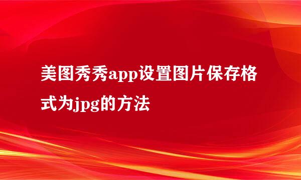 美图秀秀app设置图片保存格式为jpg的方法