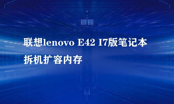联想lenovo E42 I7版笔记本拆机扩容内存