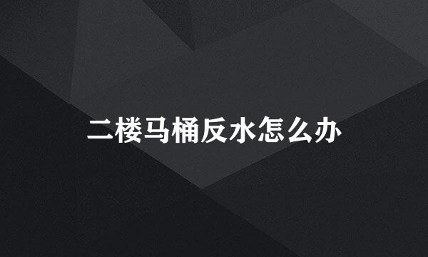 二楼马桶反水怎么办