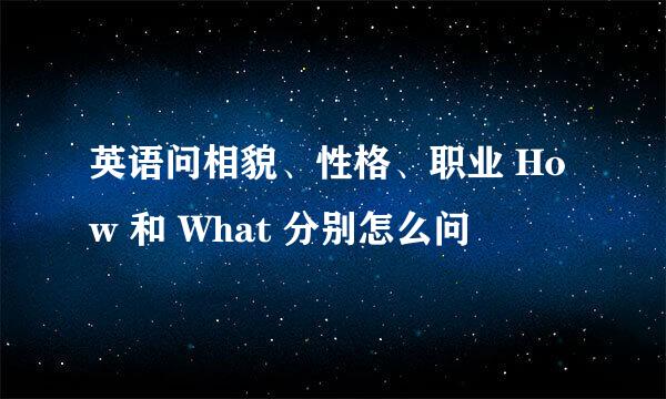 英语问相貌、性格、职业 How 和 What 分别怎么问