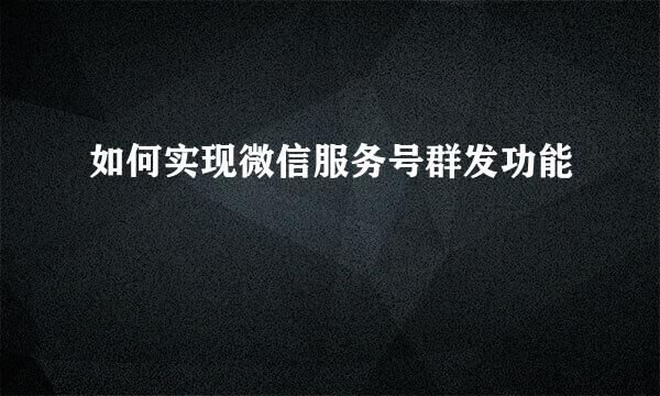 如何实现微信服务号群发功能