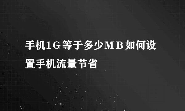 手机1Ｇ等于多少ＭＢ如何设置手机流量节省