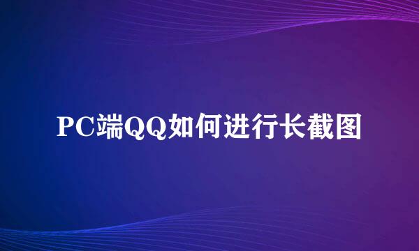 PC端QQ如何进行长截图