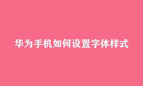 华为手机如何设置字体样式