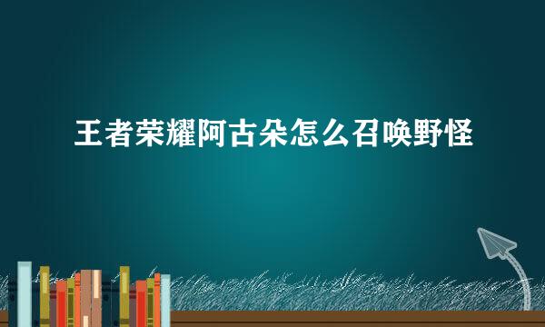 王者荣耀阿古朵怎么召唤野怪