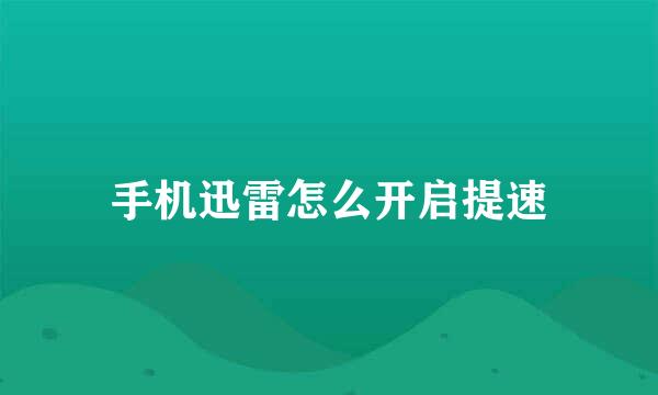 手机迅雷怎么开启提速