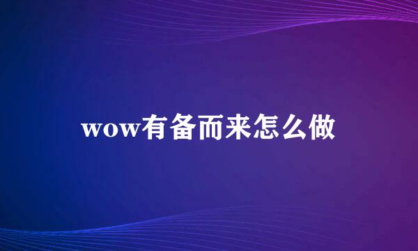 wow有备而来怎么做