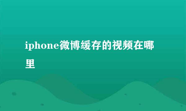 iphone微博缓存的视频在哪里